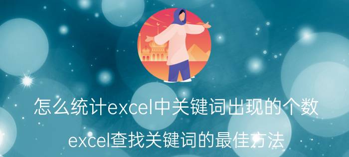 怎么统计excel中关键词出现的个数 excel查找关键词的最佳方法？